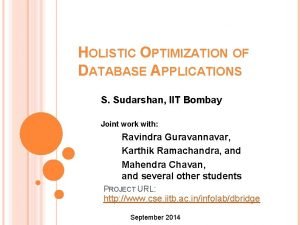 HOLISTIC OPTIMIZATION OF DATABASE APPLICATIONS S Sudarshan IIT