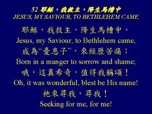 Jesus my saviour to bethlehem came
