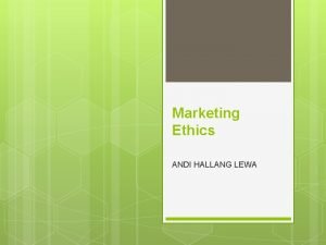 Marketing Ethics ANDI HALLANG LEWA Marketing Ethics The