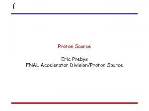 f Proton Source Eric Prebys FNAL Accelerator DivisionProton