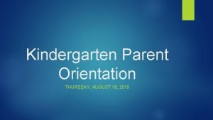 Kindergarten Parent Orientation THURSDAY AUGUST 18 2016 A