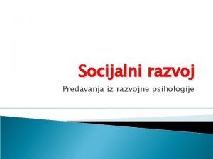 Socijalni razvoj Predavanja iz razvojne psihologije Socijalno ponaanje