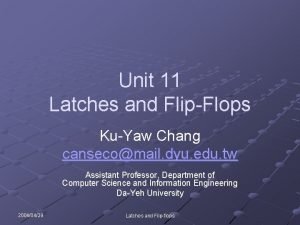 Unit 11 Latches and FlipFlops KuYaw Chang cansecomail