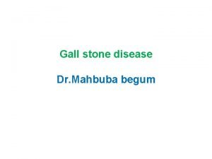 Gall stone disease Dr Mahbuba begum Types of