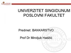 UNIVERZITET SINGIDUNUM POSLOVNI FAKULTET Predmet BANKARSTVO Prof Dr