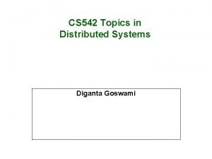 CS 542 Topics in Distributed Systems Diganta Goswami