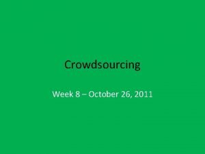 Crowdsourcing Week 8 October 26 2011 Crowdsourcing The