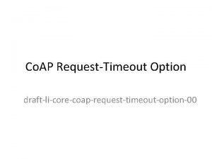 Co AP RequestTimeout Option draftlicorecoaprequesttimeoutoption00 RequestTimeout option Purpose