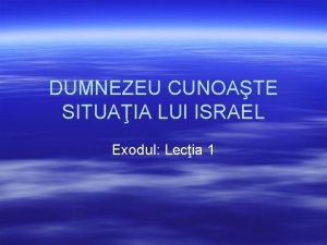 DUMNEZEU CUNOATE SITUAIA LUI ISRAEL Exodul Lecia 1