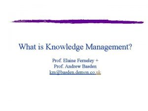 What is Knowledge Management Prof Elaine Ferneley Prof