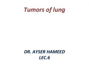 Tumors of lung DR AYSER HAMEED LEC 6