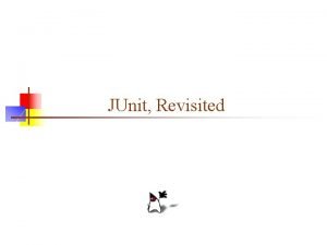 JUnit Revisited JUnit n JUnit is a framework