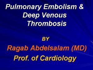 Pulmonary Embolism Deep Venous Thrombosis BY Ragab Abdelsalam