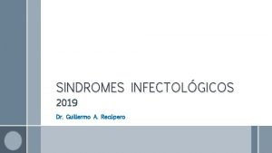 SINDROMES INFECTOLGICOS 2019 Dr Guillermo A Recpero TEMAS