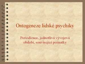 Ontogeneze lidsk psychiky Periodizace jednotliv vvojov obdob souvisejc