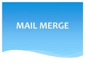 MAIL MERGE Pengertian Mail Merge adalah sebuah fasilitas