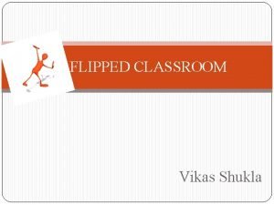FLIPPED CLASSROOM Vikas Shukla Flipped Classroom describes a