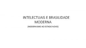 INTELECTUAIS E BRASILIDADE MODERNA MODERNISMO AO ESTADO NOVO