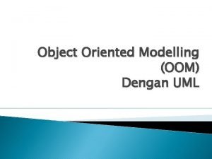 Object Oriented Modelling OOM Dengan UML A PENGERTIAN