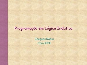 Programao em Lgica Indutiva Jacques Robin CInUFPE O