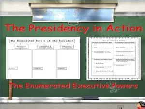 The Presidency in Action The Enumerated Executive Powers