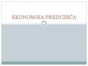 EKONOMIKA PREDUZEA Predmetni nastavnik Prof dr Zdravko Todorovi