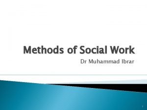 Methods of Social Work Dr Muhammad Ibrar 1