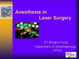 Anesthesia in Laser Surgery R 1 Minghui Hung