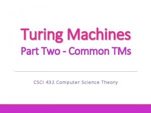 Turing Machines Part Two Common TMs CSCI 432