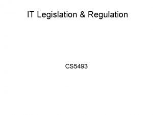 IT Legislation Regulation CS 5493 Information has become