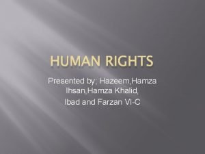 HUMAN RIGHTS Presented by Hazeem Hamza Ihsan Hamza HUMAN RIGHTS Presented by Hazeem Hamza Ihsan Hamza