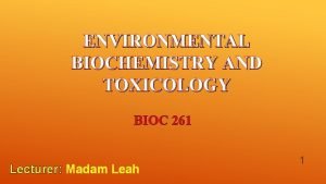 ENVIRONMENTAL BIOCHEMISTRY AND TOXICOLOGY BIOC 261 Lecturer Madam