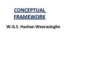 CONCEPTUAL FRAMEWORK W G S Hashan Weerasinghe Introduction