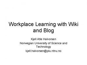 Workplace Learning with Wiki and Blog Kjell Atle