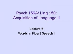 Psych 156 A Ling 150 Acquisition of Language