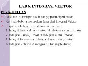 BAB 6 INTEGRASI VEKTOR PENDAHULUAN Pada bab ini