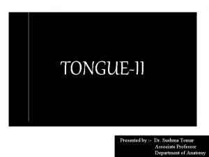 TONGUEII Presented by Dr Sushma Tomar Associate Professor