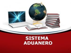 SISTEMA ADUANERO 1 Componentes del Sistema Aduanero Mexicano