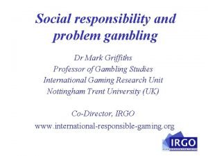 Social responsibility and problem gambling Dr Mark Griffiths