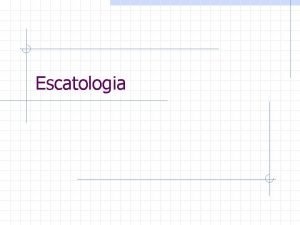 Escatologia Escatologia Escaton o que vem por ltimo