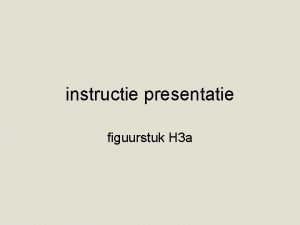 instructie presentatie figuurstuk H 3 a presentatie 15