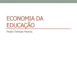 ECONOMIA DA EDUCAO Pedro Telhado Pereira Razes para