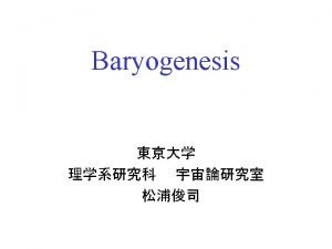 Baryogenesis 1 Big Bang nucleosynthesis BBN 2 Cosmic