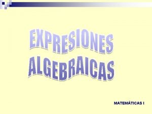 MATEMTICAS I EXPRESIONES ALGEBRAICAS En una expresin algebraica
