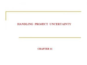 HANDLING PROJECT UNCERTAINTY CHAPTER 11 Handling Project Uncertainty