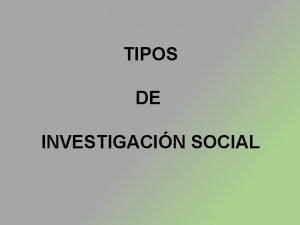 TIPOS DE INVESTIGACIN SOCIAL TIPOS DE INVESTIGACIN SOCIAL