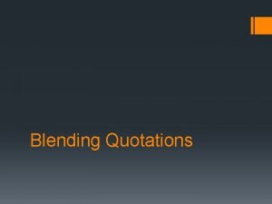 Blending Quotations Blending or integrating quotations means to