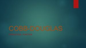 COBBDOUGLAS PRODUCTION FUNCTION The CD production function is