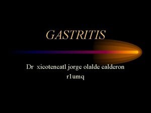 GASTRITIS Dr xicotencatl jorge olalde calderon r 1