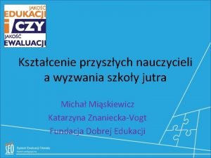 Ksztacenie przyszych nauczycieli a wyzwania szkoy jutra Micha